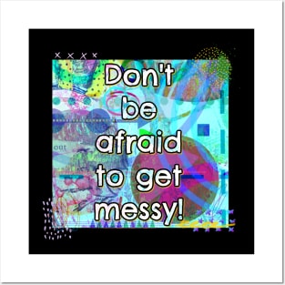 Don't Be Afraid to Get Messy Posters and Art